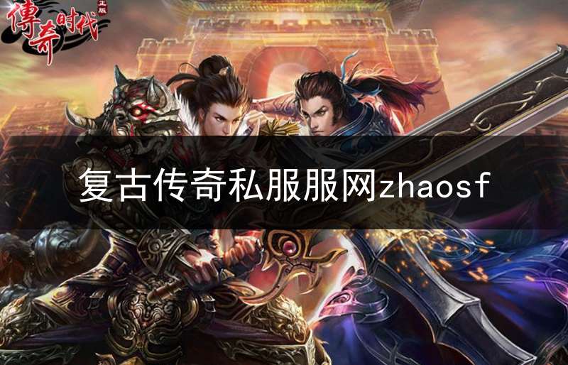 复古传奇私服服网zhaosf(最新复古传奇sf)